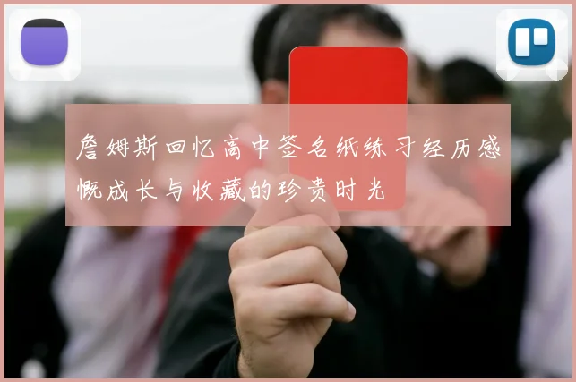 詹姆斯回忆高中签名纸练习经历感慨成长与收藏的珍贵时光