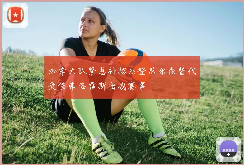 加拿大队紧急补招杰登尼尔森替代受伤弗洛雷斯出战赛事