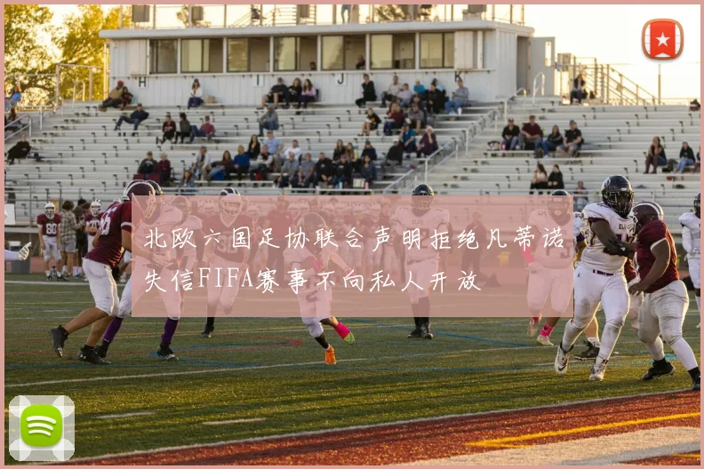 北欧六国足协联合声明拒绝凡蒂诺失信FIFA赛事不向私人开放