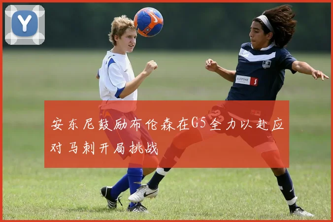 安东尼鼓励布伦森在G5全力以赴应对马刺开局挑战