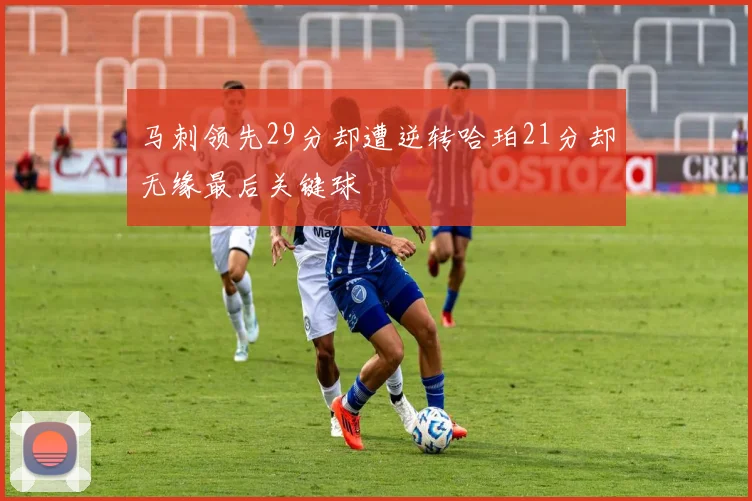 马刺领先29分却遭逆转哈珀21分却无缘最后关键球