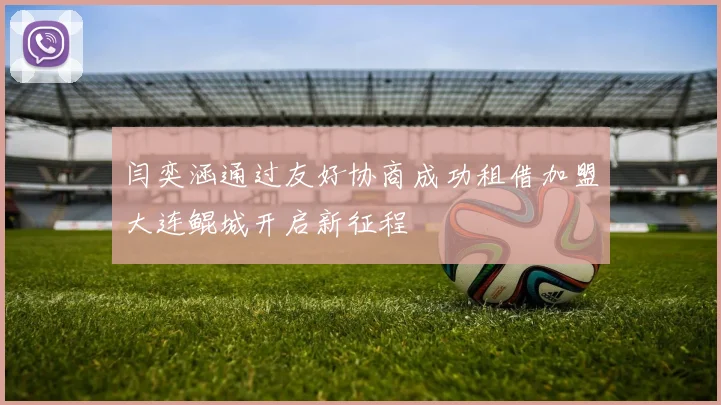 闫奕涵通过友好协商成功租借加盟大连鲲城开启新征程