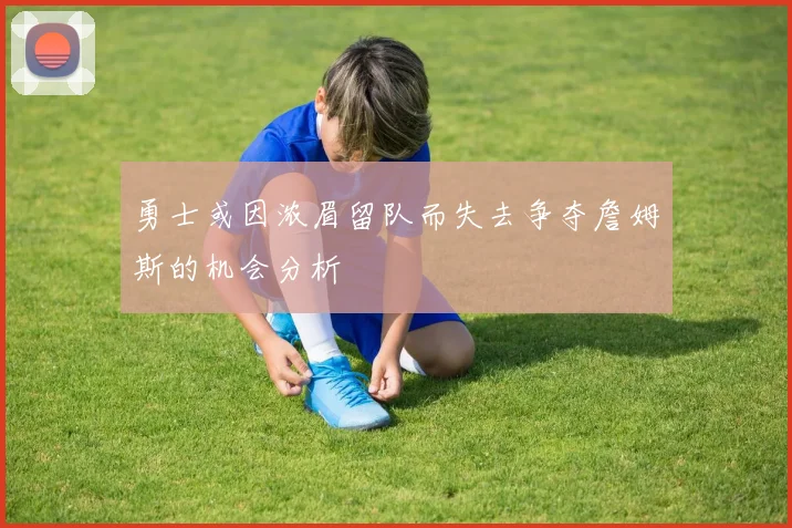 勇士或因浓眉留队而失去争夺詹姆斯的机会分析