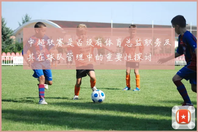 中超联赛是否设有体育总监职务及其在球队管理中的重要性探讨