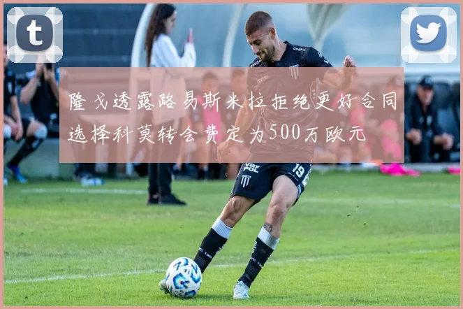 隆戈透露路易斯米拉拒绝更好合同选择科莫转会费定为500万欧元